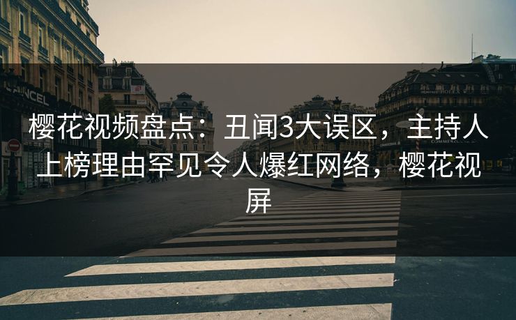 樱花视频盘点:丑闻3大误区,主持人上榜理由罕见令人爆红网络,樱花视屏 樱花视频盘点:丑闻3大误区,主持人上榜理由罕见令人爆红网络,樱花视屏