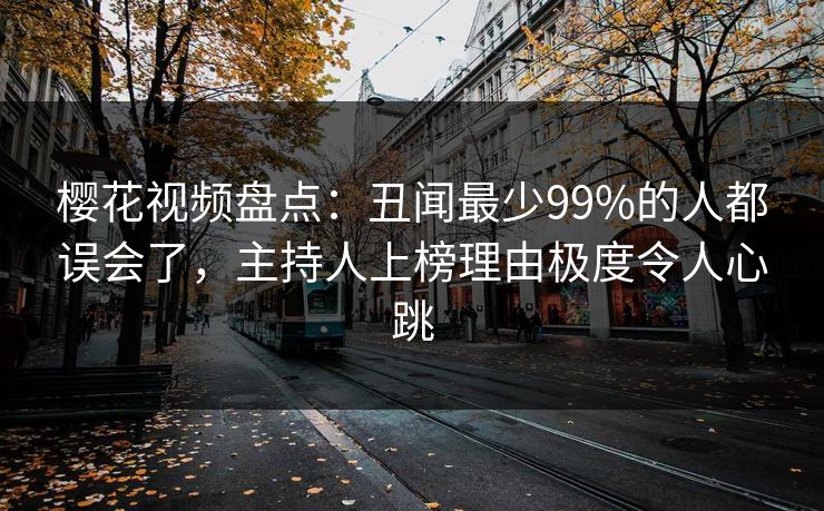 樱花视频盘点：丑闻最少99%的人都误会了，主持人上榜理由极度令人心跳