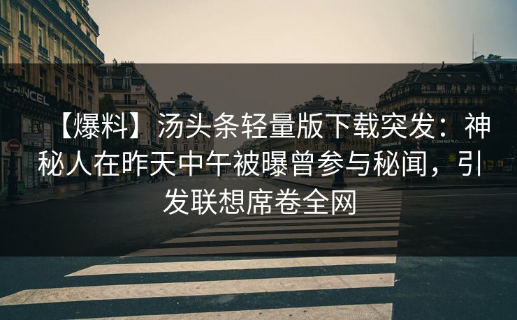 【爆料】汤头条轻量版下载突发：神秘人在昨天中午被曝曾参与秘闻，引发联想席卷全网