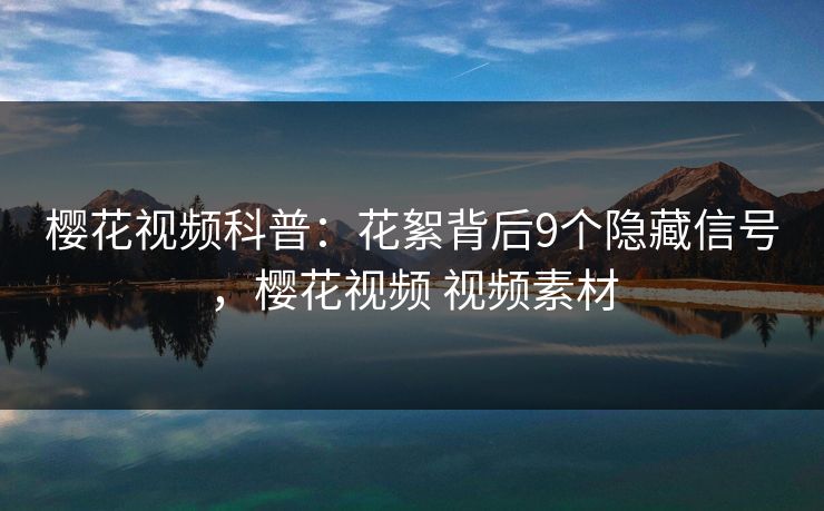 樱花视频科普：花絮背后9个隐藏信号，樱花视频 视频素材